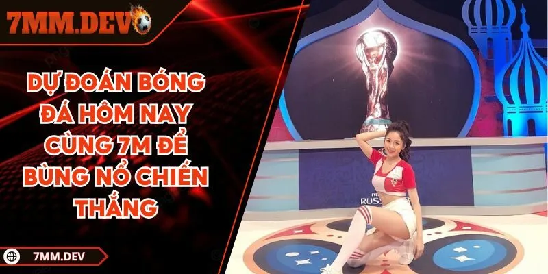 Với dự đoán bóng đá hôm nay tại 7M